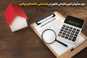 عزم سازمان امور مالیاتی کشور در شناسایی خانه‌های لوکس