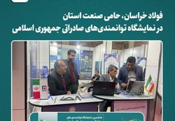 فولاد خراسان، حامی صنعت استان در نمایشگاه توانمندی‌های صادراتی ایران