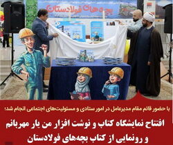 افتتاح نمایشگاه کتاب و نوشت افزار من یار مهربانم و رونمایی از کتاب بچه‌های فولادستان