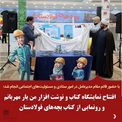 افتتاح نمایشگاه کتاب و نوشت افزار من یار مهربانم و رونمایی از کتاب بچه‌های فولادستان