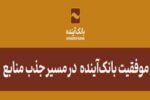 در بازه زمانی یک‌ساله اخیر صورت گرفت؛ موفقیت بانک‌آینده در مسیر جذب منابع