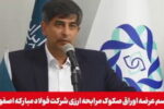 آغاز عرضه ۲۰۰ میلیون یورویی اوراق صکوک مرابحه ارزی فولاد مبارکه در دو مرحله ‌