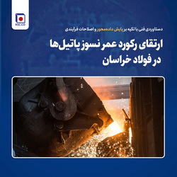 ارتقای رکورد عمر نسوز پاتیل‌ها در فولاد خراسان؛ دستاوردی فنی با تکیه بر پایش داده‌محور و اصلاحات فرآیندی