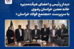 دیدار رئیس و اعضای هیأت‌مدیره خانه معدن خراسان رضوی با سرپرست «مجتمع فولاد خراسان»