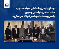 دیدار رئیس و اعضای هیأت‌مدیره خانه معدن خراسان رضوی با سرپرست «مجتمع فولاد خراسان»