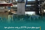 خروج موفقیت‌آمیز مبدل ۳۱۱۷D از Cold Box Train 2 واحد جداسازی هوا